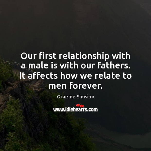 Our first relationship with a male is with our fathers. It affects Graeme Simsion Picture Quote