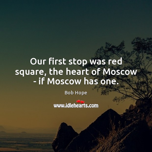 Our first stop was red square, the heart of Moscow – if Moscow has one. Bob Hope Picture Quote