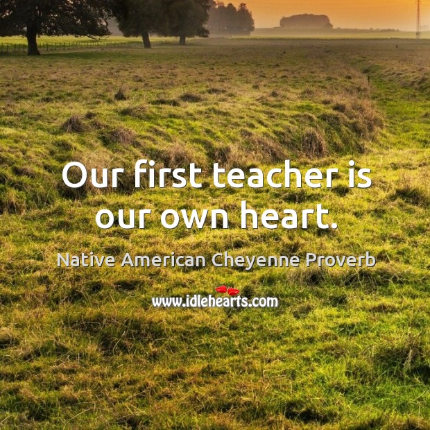 Our first teacher is our own heart. Native American Cheyenne Proverbs Image
