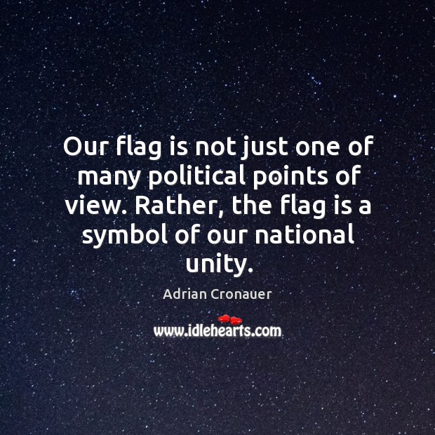 Our flag is not just one of many political points of view. Rather, the flag is a symbol of our national unity. Adrian Cronauer Picture Quote