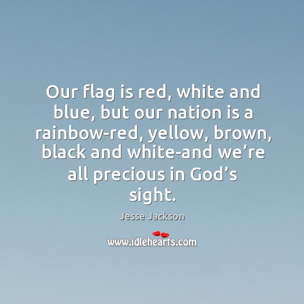 Our flag is red, white and blue, but our nation is a rainbow-red, yellow, brown, black and Jesse Jackson Picture Quote