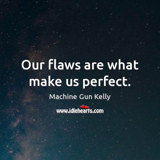 Our flaws are what make us perfect. Machine Gun Kelly Picture Quote
