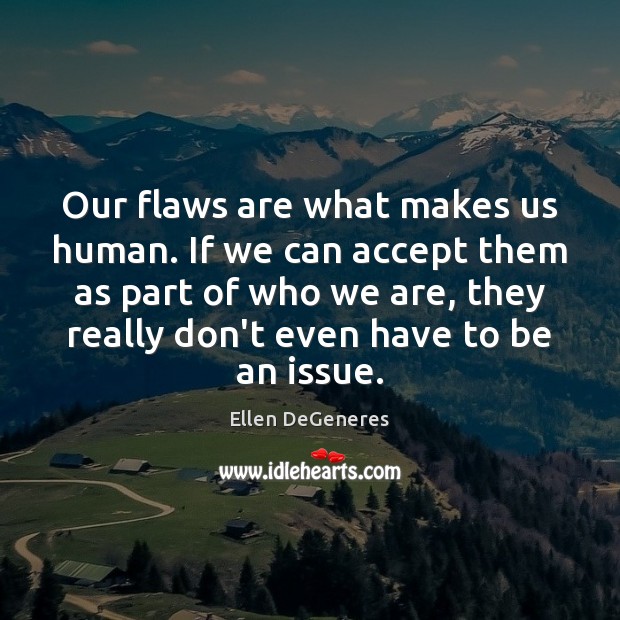 Our flaws are what makes us human. If we can accept them Ellen DeGeneres Picture Quote
