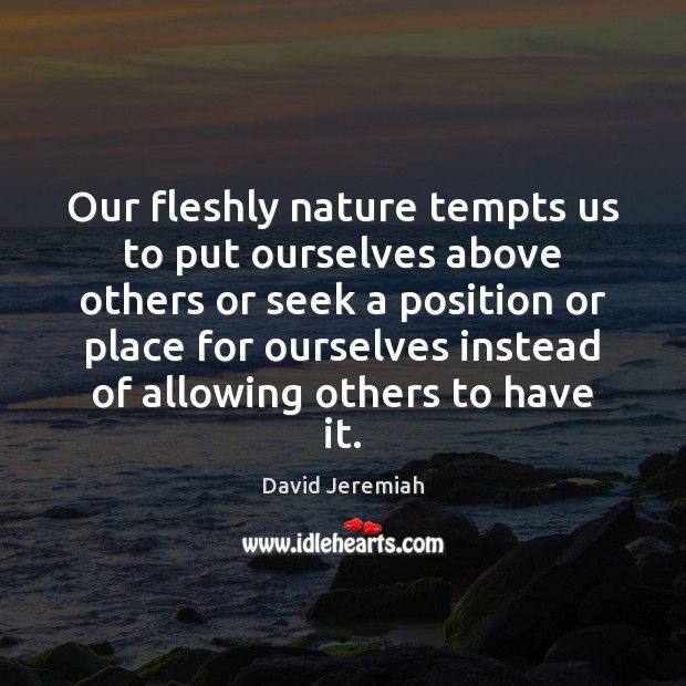 Our fleshly nature tempts us to put ourselves above others or seek David Jeremiah Picture Quote