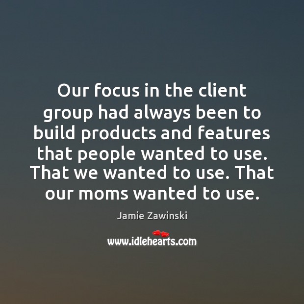 Our focus in the client group had always been to build products Jamie Zawinski Picture Quote