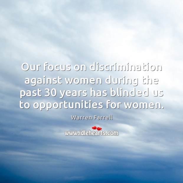 Our focus on discrimination against women during the past 30 years has blinded Warren Farrell Picture Quote