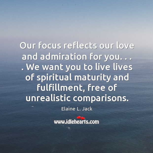 Our focus reflects our love and admiration for you. . . . We want you Elaine L. Jack Picture Quote