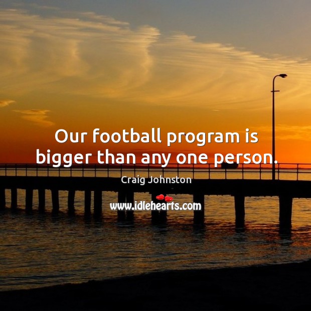 Our football program is bigger than any one person. Craig Johnston Picture Quote