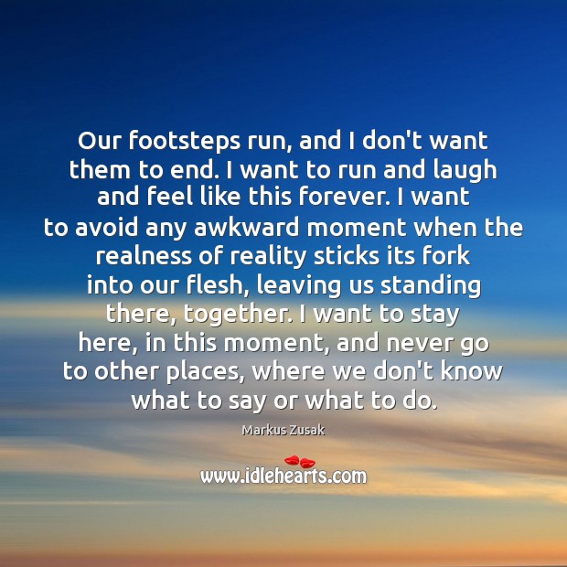 Our footsteps run, and I don’t want them to end. I want Markus Zusak Picture Quote