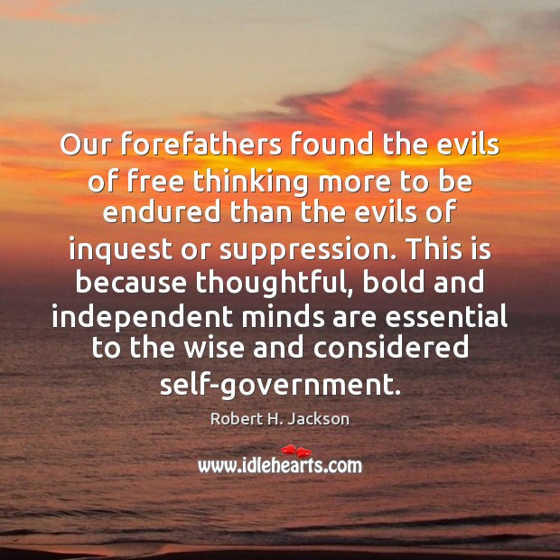 Our forefathers found the evils of free thinking more to be endured Robert H. Jackson Picture Quote