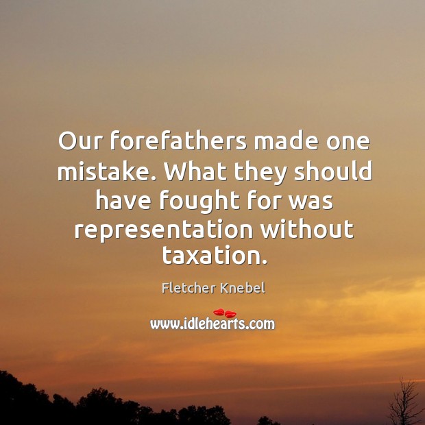 Our forefathers made one mistake. What they should have fought for was representation without taxation. Image