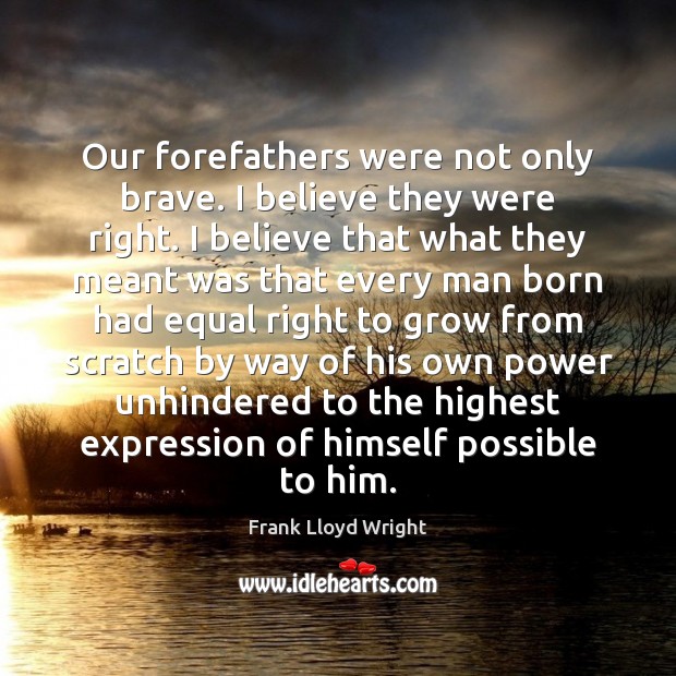 Our forefathers were not only brave. I believe they were right. I Frank Lloyd Wright Picture Quote