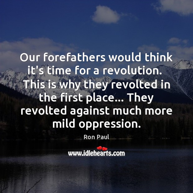 Our forefathers would think it’s time for a revolution.  This is why Ron Paul Picture Quote