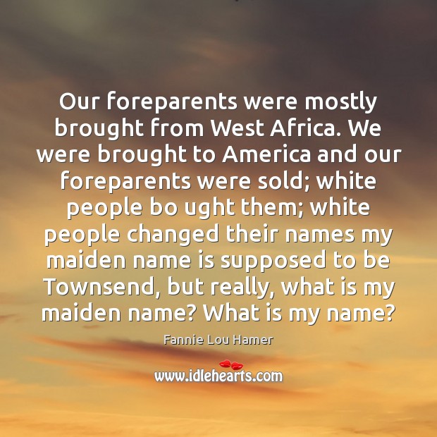 Our foreparents were mostly brought from West Africa. We were brought to Fannie Lou Hamer Picture Quote