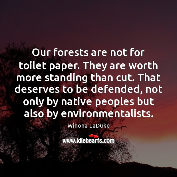 Our forests are not for toilet paper. They are worth more standing Winona LaDuke Picture Quote