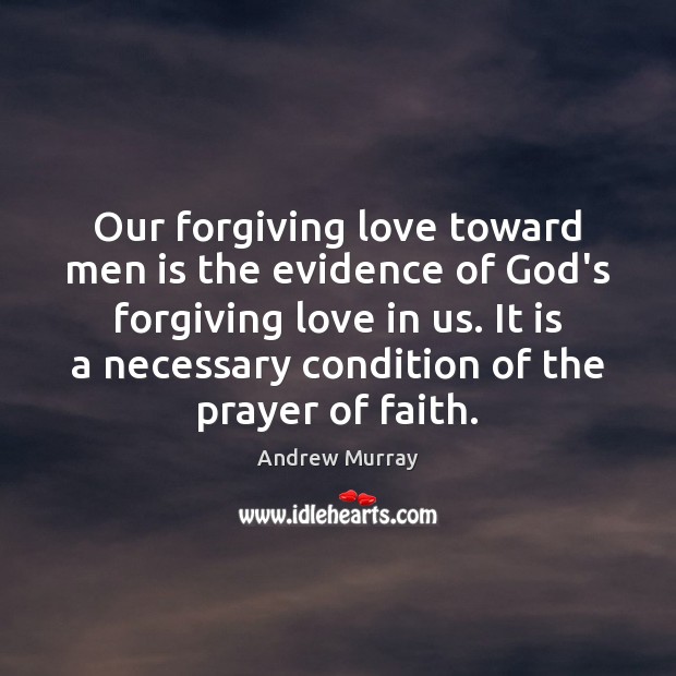 Our forgiving love toward men is the evidence of God’s forgiving love 