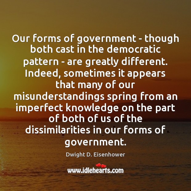 Our forms of government – though both cast in the democratic pattern Dwight D. Eisenhower Picture Quote