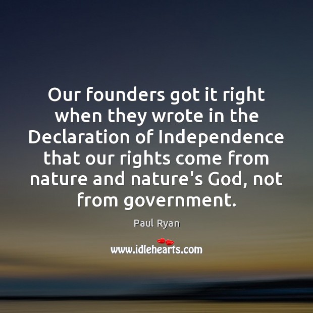 Our founders got it right when they wrote in the Declaration of Paul Ryan Picture Quote