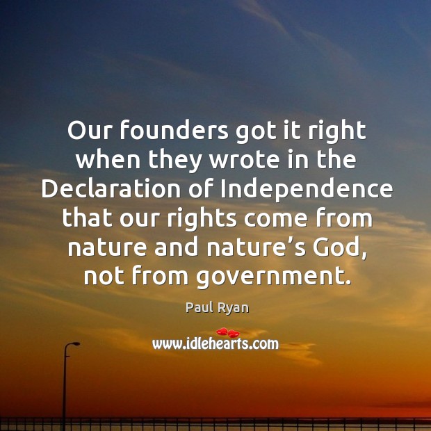 Our founders got it right when they wrote in the declaration of independence that our rights Paul Ryan Picture Quote
