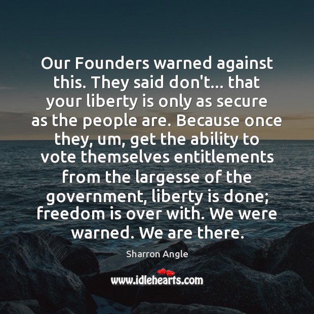 Our Founders warned against this. They said don’t… that your liberty is Sharron Angle Picture Quote