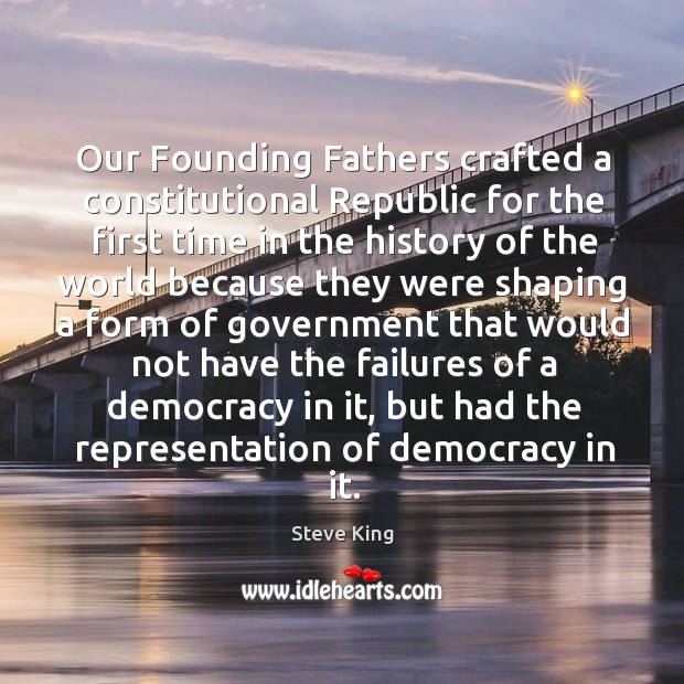 Our founding fathers crafted a constitutional republic for the first time in the history of the 