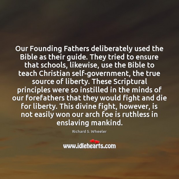 Our Founding Fathers deliberately used the Bible as their guide. They tried Richard S. Wheeler Picture Quote