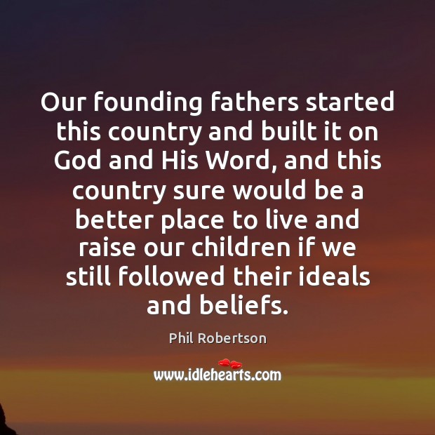 Our founding fathers started this country and built it on God and Phil Robertson Picture Quote