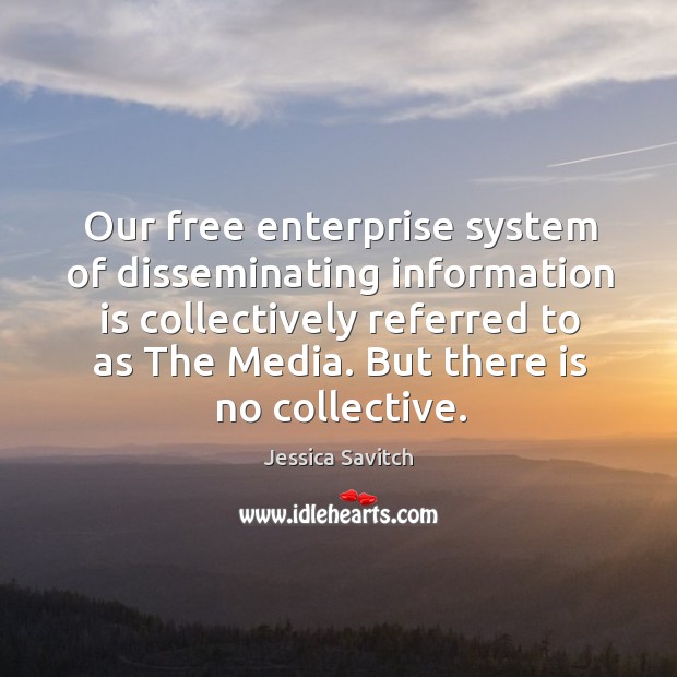 Our free enterprise system of disseminating information is collectively referred to as the media. But there is no collective. Image