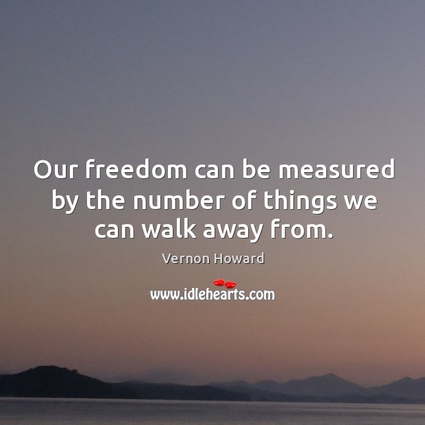 Our freedom can be measured by the number of things we can walk away from. Vernon Howard Picture Quote