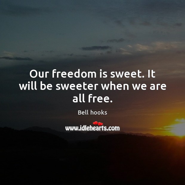 Our freedom is sweet. It will be sweeter when we are all free. Bell hooks Picture Quote