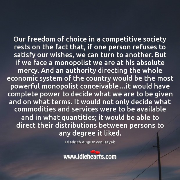 Our freedom of choice in a competitive society rests on the fact Friedrich August von Hayek Picture Quote