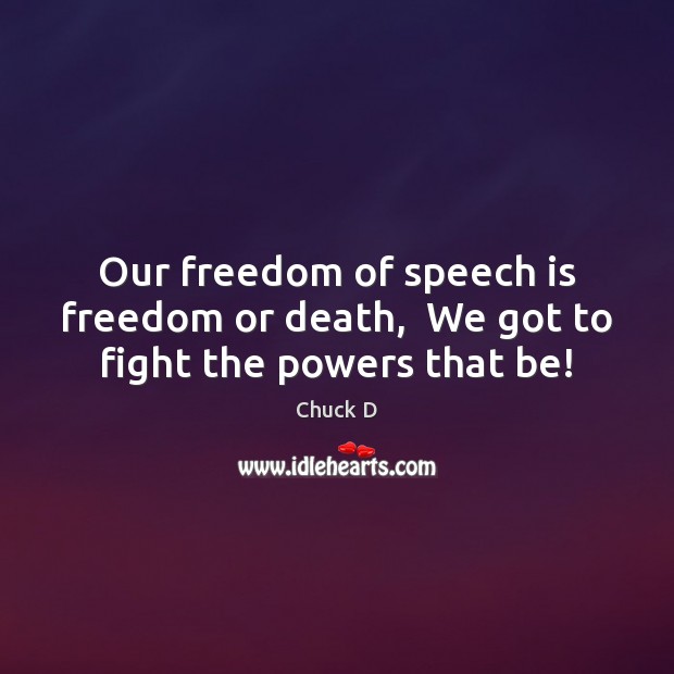 Our freedom of speech is freedom or death,  We got to fight the powers that be! Chuck D Picture Quote