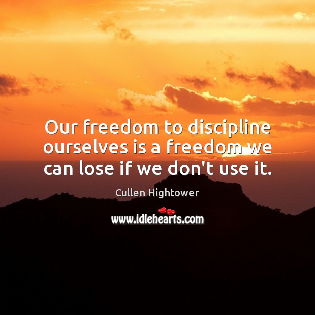 Our freedom to discipline ourselves is a freedom we can lose if we don’t use it. Cullen Hightower Picture Quote