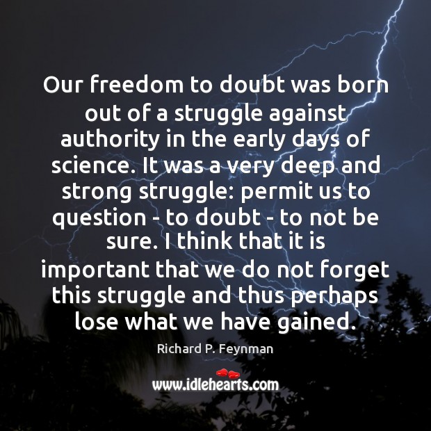 Our freedom to doubt was born out of a struggle against authority Richard P. Feynman Picture Quote