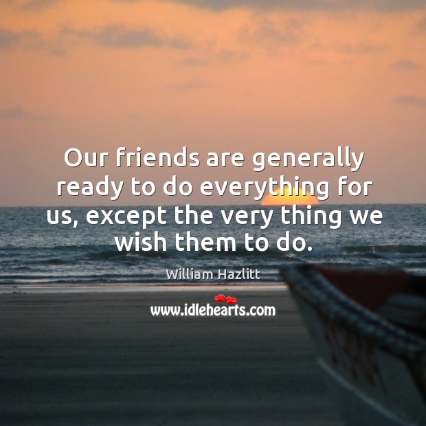 Our friends are generally ready to do everything for us, except the very thing we wish them to do. Friendship Quotes Image