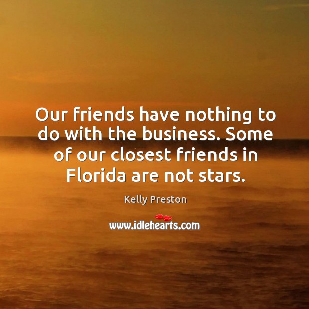 Our friends have nothing to do with the business. Some of our closest friends in florida are not stars. Kelly Preston Picture Quote