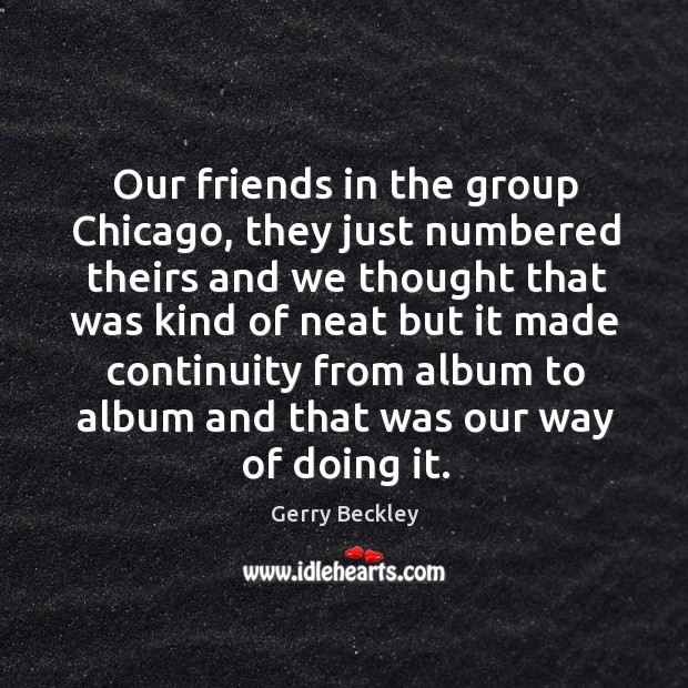 Our friends in the group chicago, they just numbered theirs and we thought that was kind Gerry Beckley Picture Quote