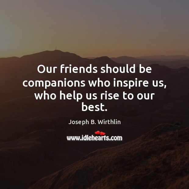 Our friends should be companions who inspire us, who help us rise to our best. Joseph B. Wirthlin Picture Quote
