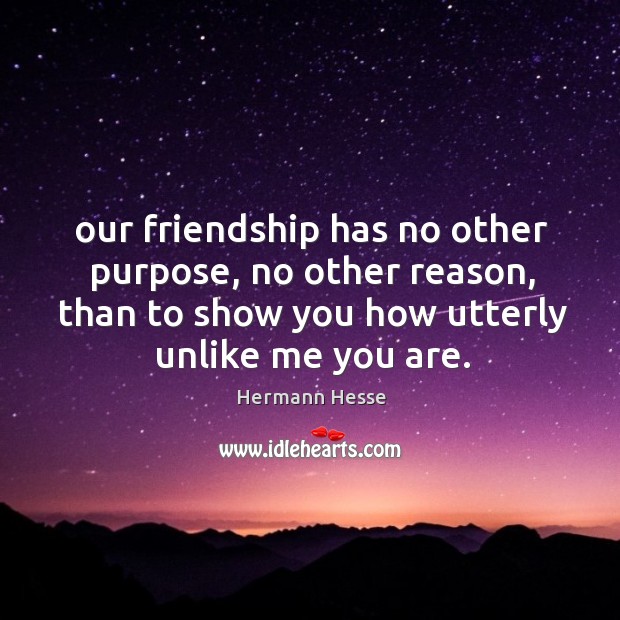 Our friendship has no other purpose, no other reason, than to show Hermann Hesse Picture Quote