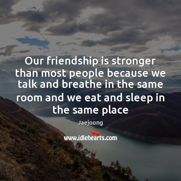 Our friendship is stronger than most people because we talk and breathe Image