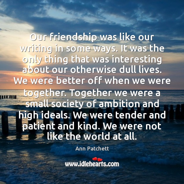 Our friendship was like our writing in some ways. It was the Patient Quotes Image