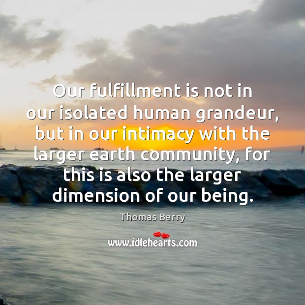 Our fulfillment is not in our isolated human grandeur, but in our 