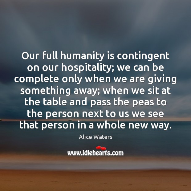 Our full humanity is contingent on our hospitality; we can be complete Alice Waters Picture Quote