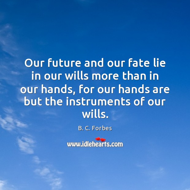 Our future and our fate lie in our wills more than in B. C. Forbes Picture Quote