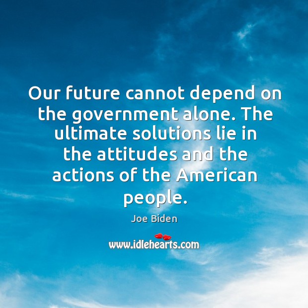 Our future cannot depend on the government alone. The ultimate solutions lie in the attitudes Image