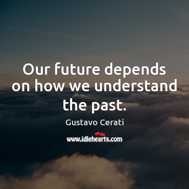 Our future depends on how we understand the past. Gustavo Cerati Picture Quote