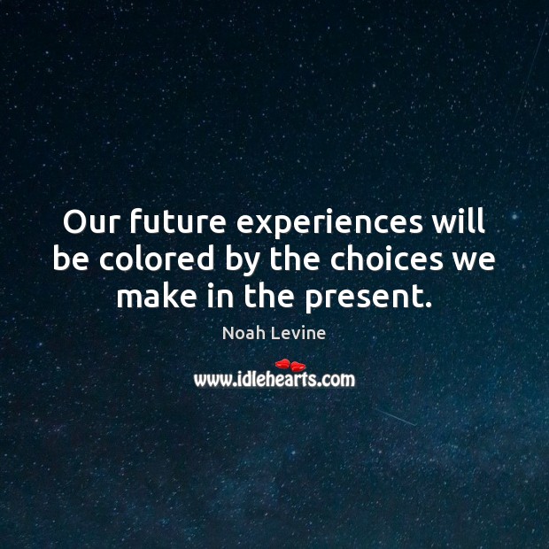 Our future experiences will be colored by the choices we make in the present. Noah Levine Picture Quote