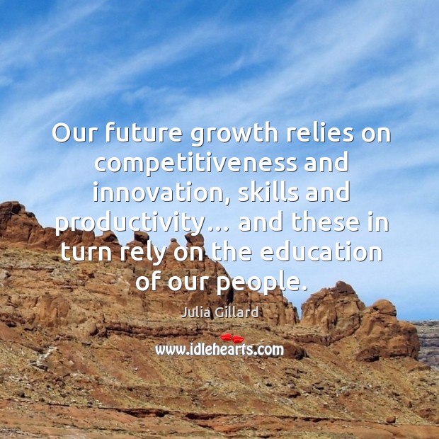 Our future growth relies on competitiveness and innovation, skills and productivity… Julia Gillard Picture Quote