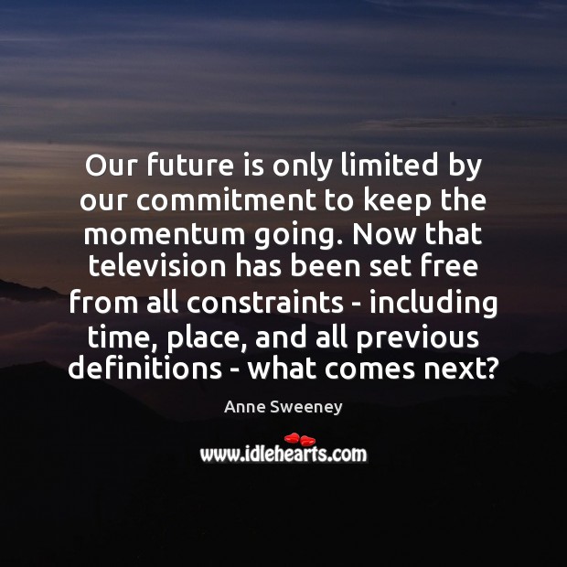 Our future is only limited by our commitment to keep the momentum Anne Sweeney Picture Quote