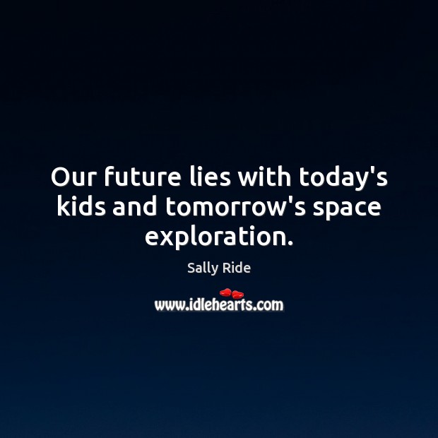 Our future lies with today’s kids and tomorrow’s space exploration. Sally Ride Picture Quote